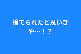 捨てられたと思いきや…！？