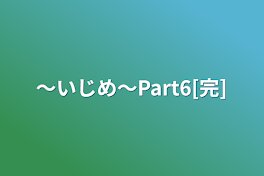 〜いじめ〜Part6[完]