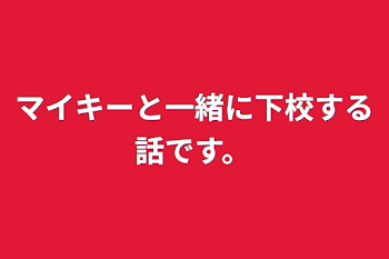 マイキーと一緒に下校する話です。