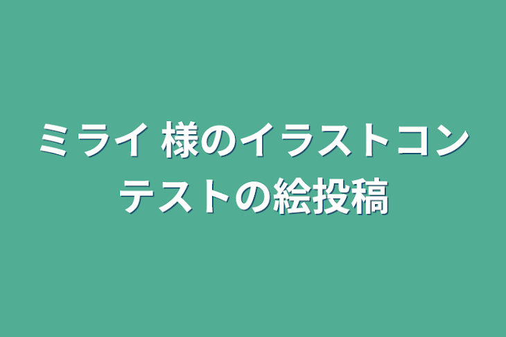 「ミライ 様のイラストコンテストの絵投稿」のメインビジュアル