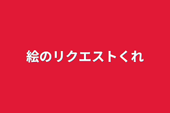 絵のリクエストくれ