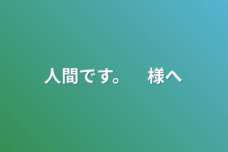 「人間です。　様へ」のメインビジュアル