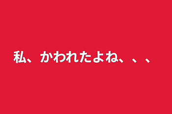 「私、かわれたよね、、、」のメインビジュアル