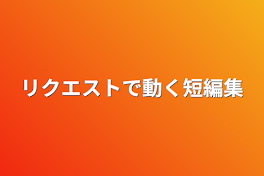 リクエストで動く短編集