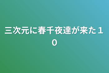 三次元に春千夜達が来た１０