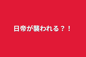 日帝が襲われる？！