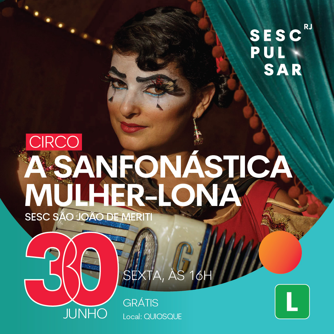 Cartaz de divulgação do Espetáculo "A Sanfonástica mulher lona". Fundo azul turquesa, com a imagem da protagonista a frente. Canto direito encontra-se uma cortina azul turquesa onde há escrito: SESC PULSAR RJ. Ao centro Lê-se: CIRCO A SANFONÁSTICA MULHER-LONA, abaixo lê-se Sesc São João de Meriti, 30 de junho, sexta às 16h.