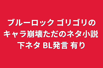 ブルーロック ゴリゴリのキャラ崩壊ただのネタ小説 下ネタ BL発言 有り