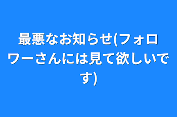 最悪なお知らせ(フォロワーさんには見て欲しいです)