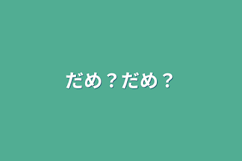 だめ？だめ？