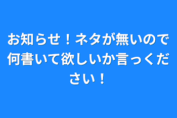 お知らせ！何書いて欲しいか言ってください！