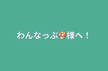 わんなっぷ🍄様へ！