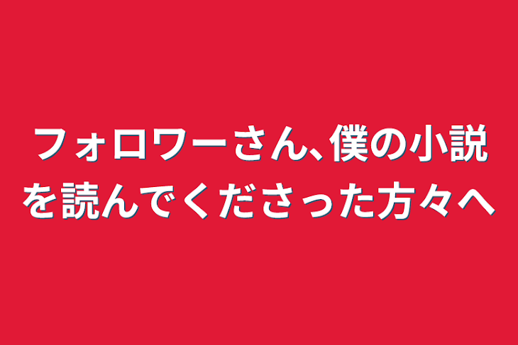 「フォロワーさん､僕の小説を読んでくださった方々へ」のメインビジュアル