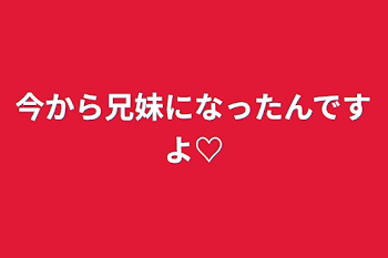 今から兄妹になったんですよ♡