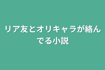 リア友とオリキャラが絡んでる小説