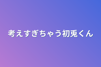 「考えすぎちゃう初兎くん」のメインビジュアル