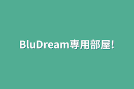 BluDream専用部屋!