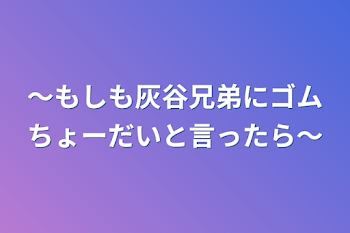 〜もしも灰谷兄弟にゴムちょーだいと言ったら〜