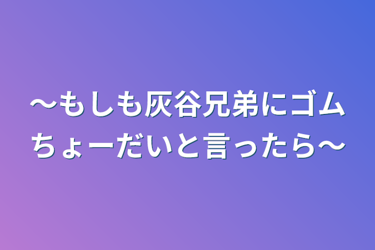 「〜もしも灰谷兄弟にゴムちょーだいと言ったら〜」のメインビジュアル