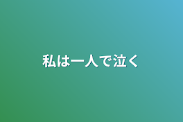 私は一人で泣く