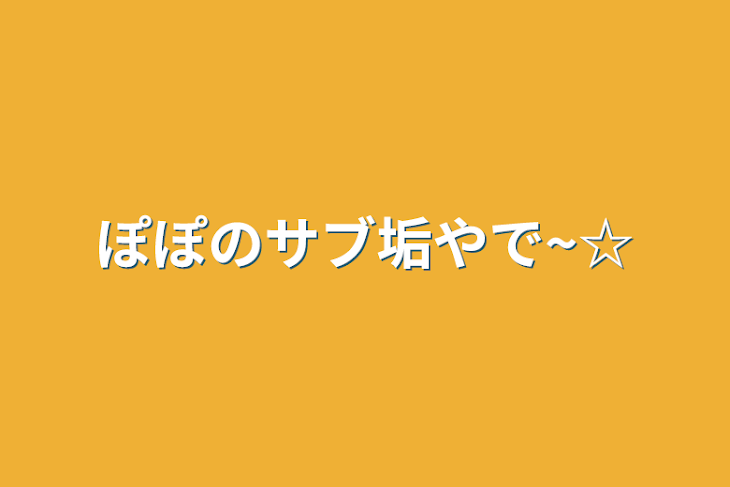 「ぽぽのサブ垢やで~☆」のメインビジュアル