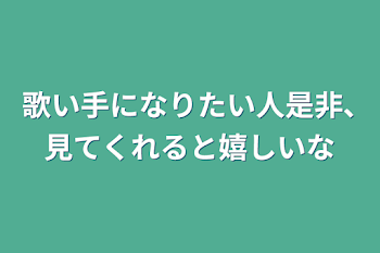 歌い手になりたい人是非､見てくれると嬉しいな