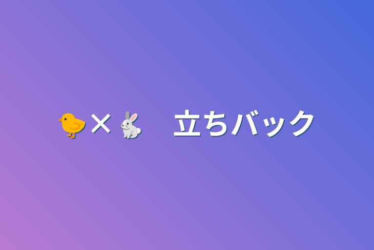 「🐤×🐇　立ちバック」のメインビジュアル