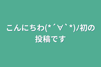 こんにちわ(*´∀`*)ﾉ初の投稿です