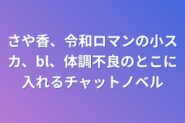 さや香、令和ロマンの小スカ、bl、体調不良のとこに入れるチャットノベル