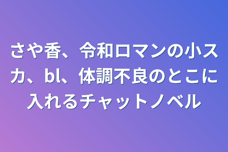 「さや香、令和ロマンの小スカ、bl、体調不良のとこに入れるチャットノベル」のメインビジュアル