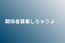 関係者募集しちゃうよ☆