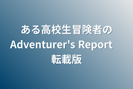 ある高校生冒険者のAdventurer's Report　転載版