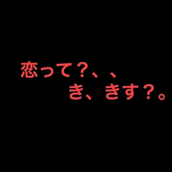 恋って？、、き、きす？。