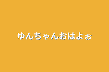 ゆんちゃんおはよぉ