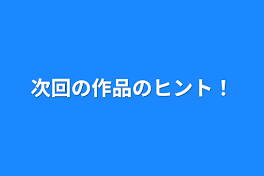 次回の作品のヒント！