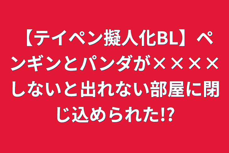 「【テイペン擬人化BL】ペンギンとパンダが××××しないと出れない部屋に閉じ込められた!?」のメインビジュアル