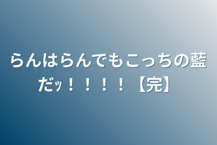 「らんはらんでもこっちの藍だｯ！！！！【完】」のメインビジュアル