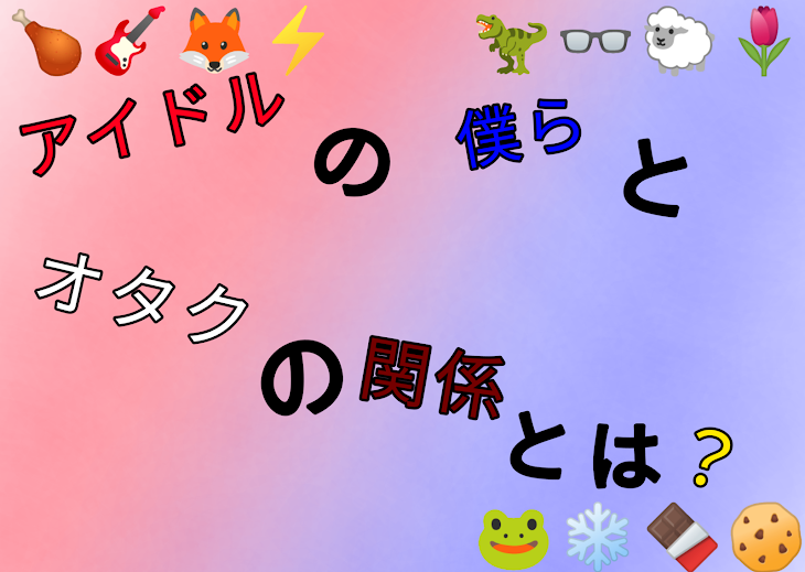 「アイドルの僕らとオタクの関係とは？」のメインビジュアル