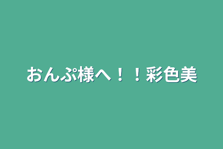 「おんぷ様へ！！彩色美」のメインビジュアル