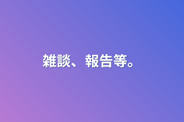 雑談、報告等。