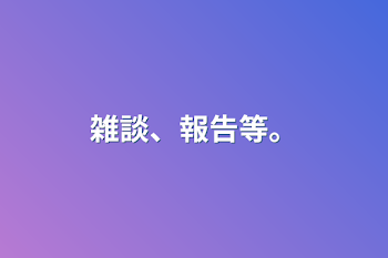 「雑談、報告等。」のメインビジュアル