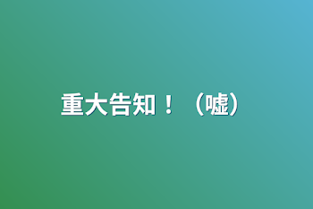 「重大告知！（嘘）」のメインビジュアル