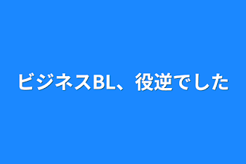 ビジネスBL、役逆でした