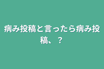 「病み投稿と言ったら病み投稿、？」のメインビジュアル