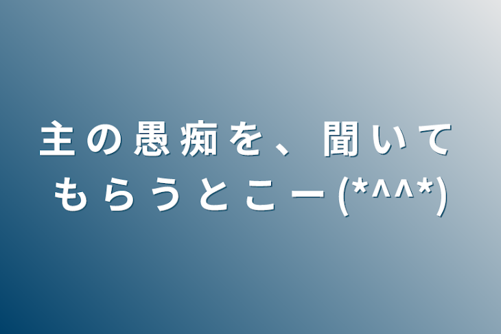 「主 の 愚 痴 を 、 聞 い て も ら う と こ ー (*^^*)」のメインビジュアル