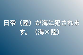 日帝（陸）が海に犯されます。（海×陸）