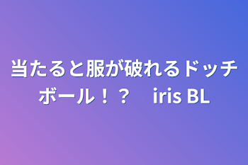 「当たると服が破れるドッチボール！？　iris BL」のメインビジュアル