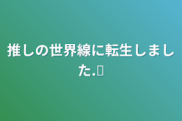 推しの世界線に転生しました‪.ᐟ