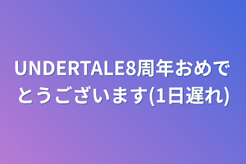 UNDERTALE8周年おめでとうございます(1日遅れ)