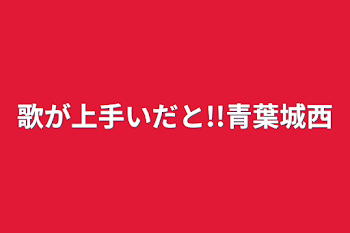 歌が上手いだと!!青葉城西